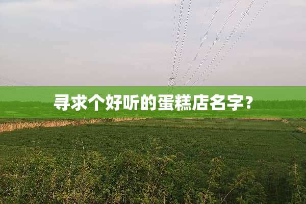 寻求个好听的蛋糕店名字？