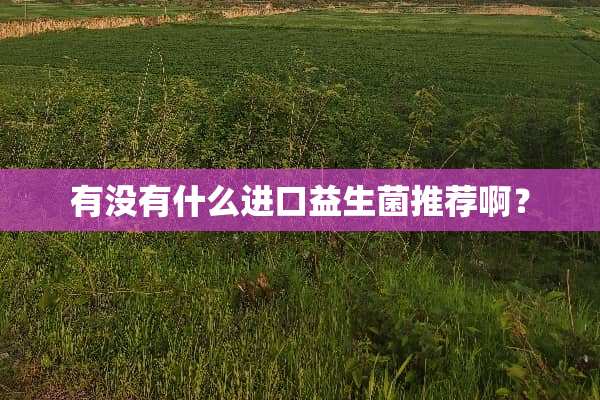 有没有什么进口益生菌推荐啊？