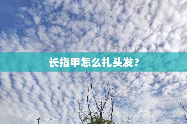 长指甲怎么扎头发？