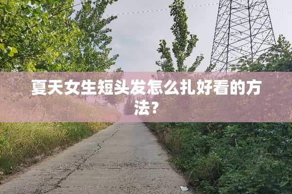 夏天女生短头发怎么扎好看的方法？