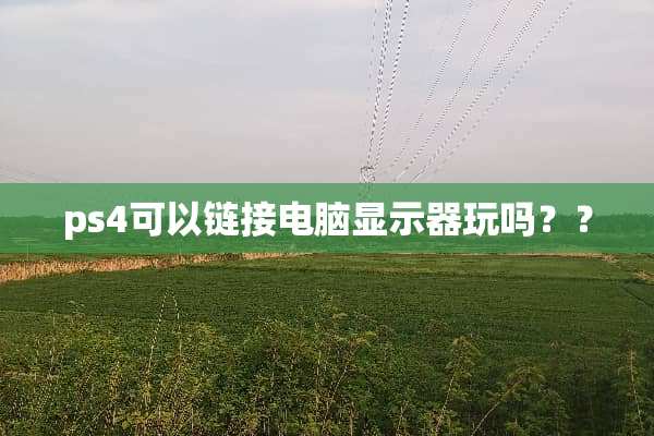 ps4可以链接电脑显示器玩吗？？