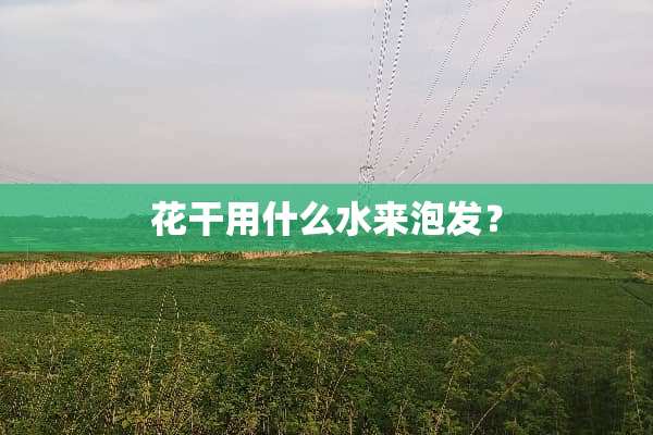 花干用什么水来泡发？