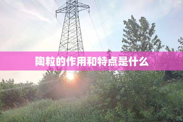 陶粒的作用和特点是什么