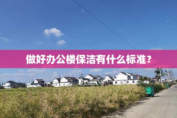 做好办公楼保洁有什么标准？