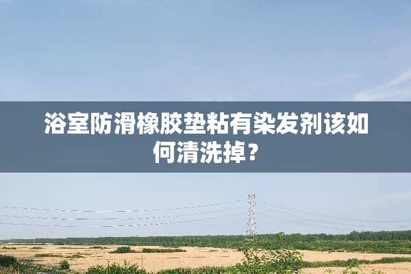 浴室防滑橡胶垫粘有染发剂该如何清洗掉？