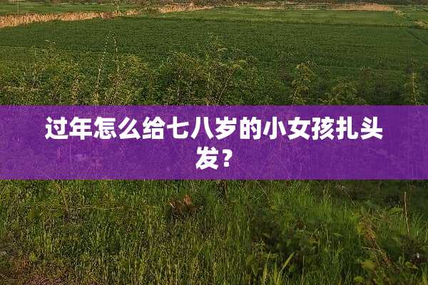 过年怎么给七八岁的小女孩扎头发？