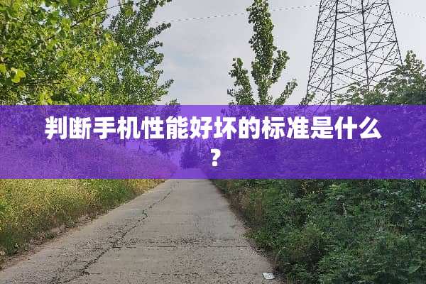 判断手机性能好坏的标准是什么？