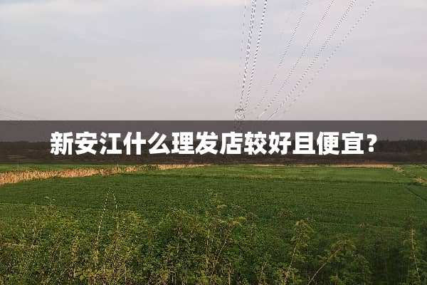 新安江什么理发店较好且便宜？