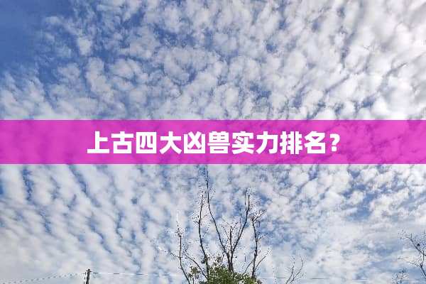 上古四大凶兽实力排名？