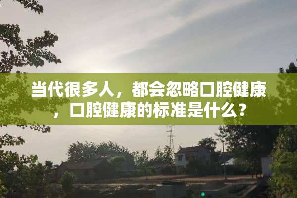 当代很多人，都会忽略口腔健康，口腔健康的标准是什么？