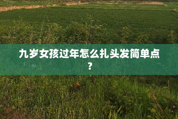 九岁女孩过年怎么扎头发简单点？