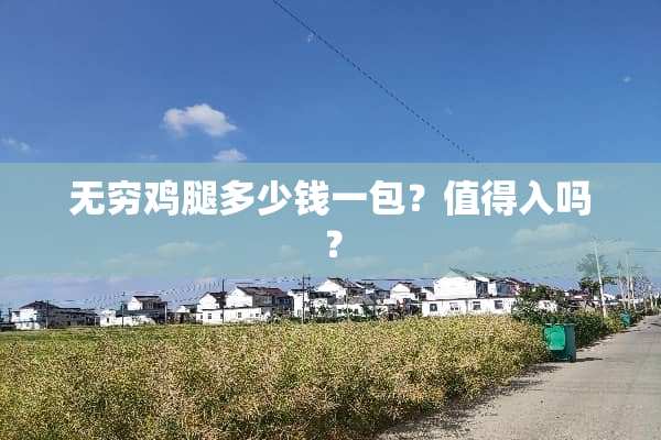 无穷鸡腿多少钱一包？值得入吗？