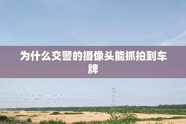为什么交警的**头能抓拍到车牌