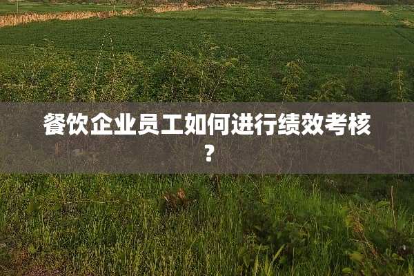 餐饮企业员工如何进行绩效考核？
