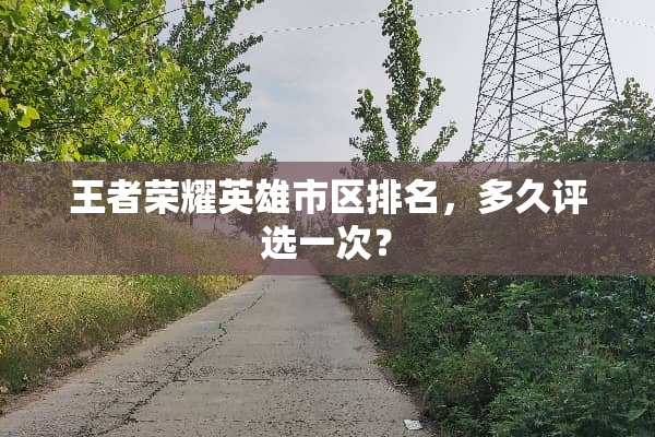 王者荣耀英雄市区排名，多久评选一次？
