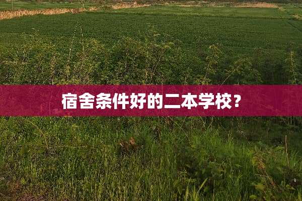 宿舍条件好的二本学校？