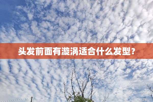 头发前面有漩涡适合什么发型？