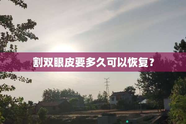 割双眼皮要多久可以恢复？