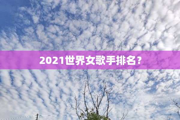 2021世界女歌手排名？