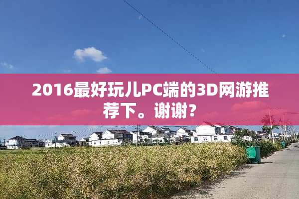 2016最好玩儿PC端的3D网游推荐下。谢谢？