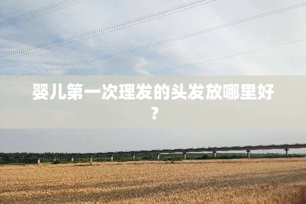 婴儿第一次理发的头发放哪里好？