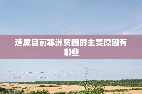 造成目前非洲贫困的主要原因有哪些