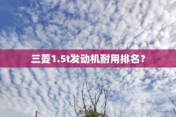 三菱1.5t发动机耐用排名？