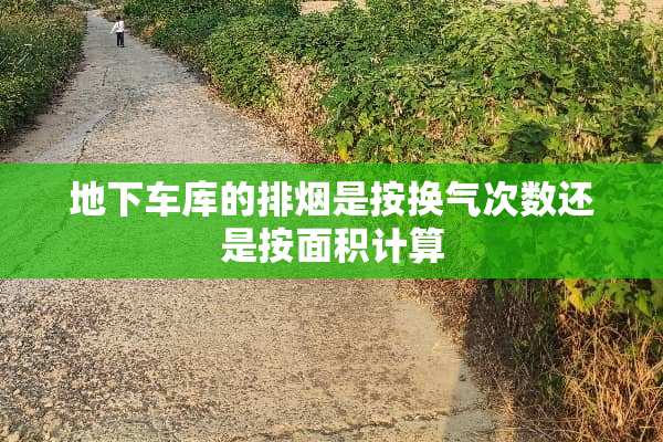 **车库的排烟是按换气次数还是按面积计算