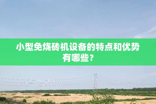 小型免烧砖机设备的特点和优势有哪些？