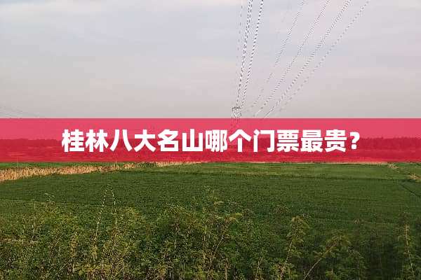 桂林八大名山哪个门票最贵？