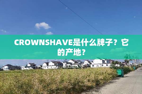CROWNSHAVE是什么牌子？它的产地？