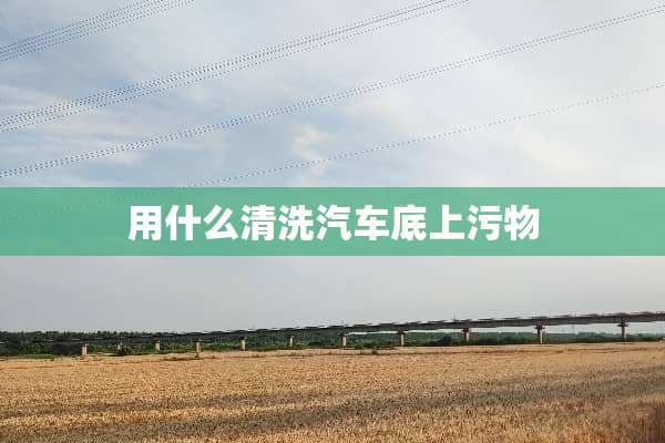 用什么清洗汽车底上污物