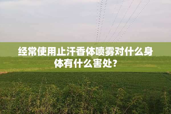 经常使用止汗香体喷雾对什么身体有什么害处？