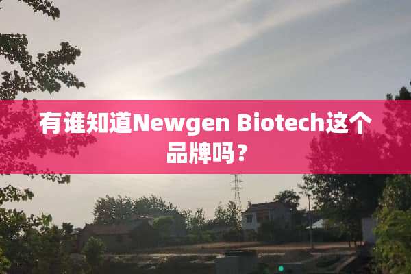 有谁知道Newgen Biotech这个品牌吗？