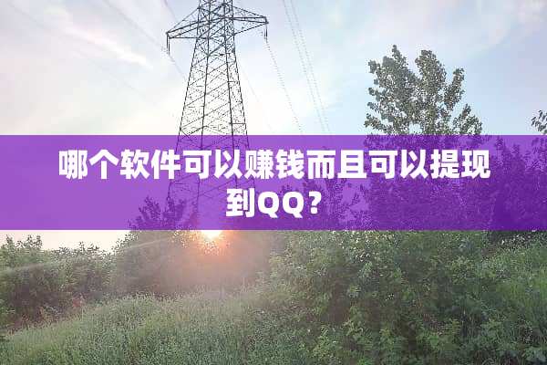 哪个软件可以赚钱而且可以提现到QQ？