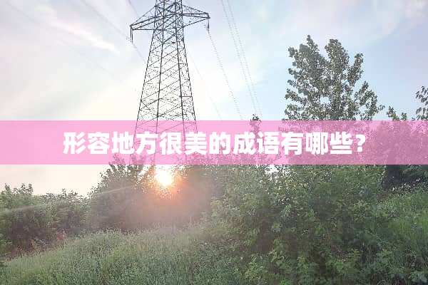 形容地方很美的成语有哪些？