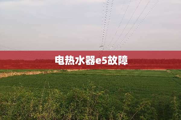 电热水器e5故障