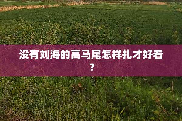 没有刘海的高马尾怎样扎才好看？