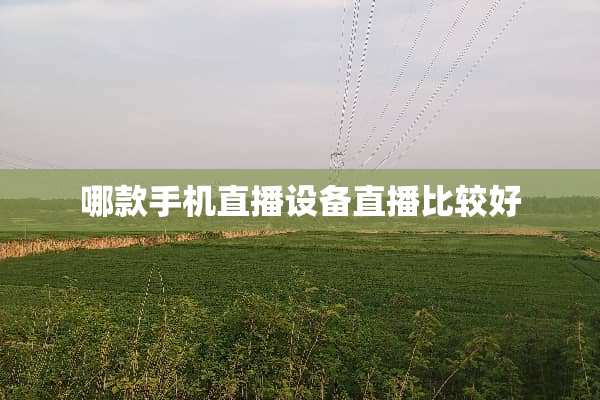 哪款手机直播设备直播比较好
