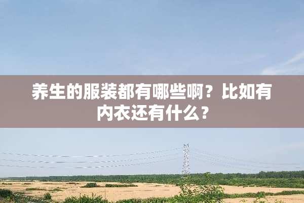 养生的服装都有哪些啊？比如有**还有什么？