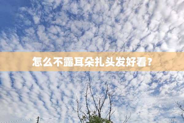 怎么不露耳朵扎头发好看？