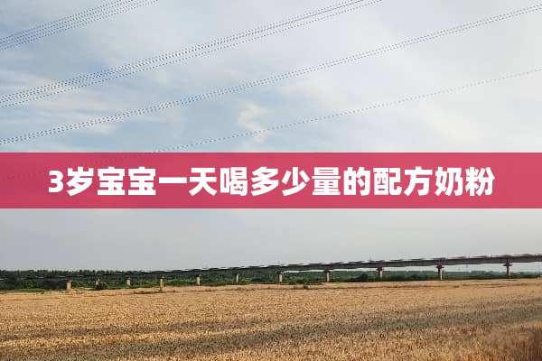 3岁宝宝一天喝多少量的配方奶粉