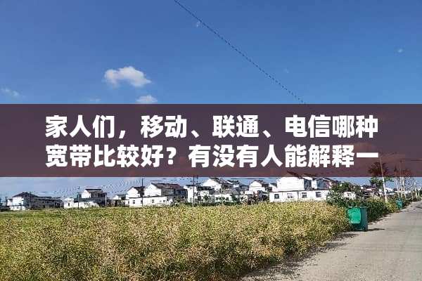 家人们，移动、联通、电信哪种宽带比较好？有没有人能解释一下啊？