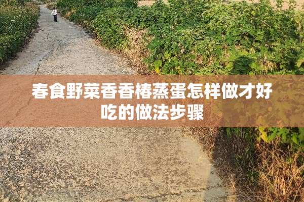 春食野菜香香椿蒸蛋怎样做才好吃的做法步骤