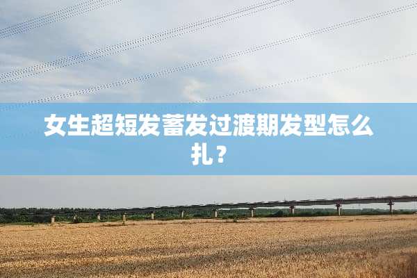 女生超短发蓄发过渡期发型怎么扎？