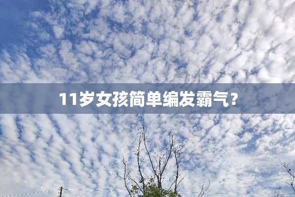 11岁女孩简单编发霸气？