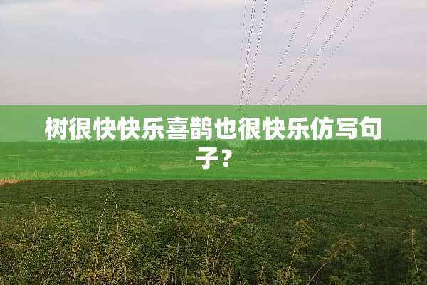 树很快快乐喜鹊也很快乐仿写句子？