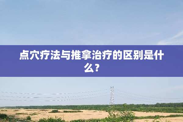 点*疗法与推拿治疗的区别是什么？