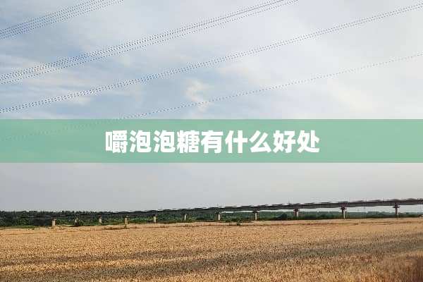 嚼泡泡糖有什么好处