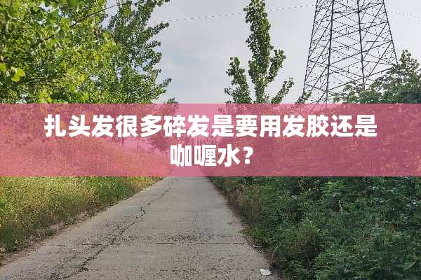 扎头发很多碎发是要用发胶还是咖喱水？